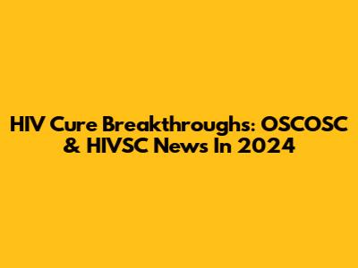 HIV Cure Breakthroughs: OSCOSC & HIVSC News In 2024