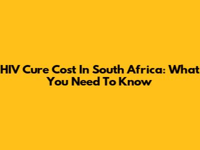 HIV Cure Cost In South Africa: What You Need To Know