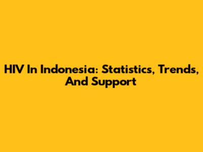 HIV In Indonesia: Statistics, Trends, And Support
