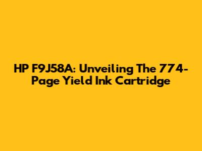 HP F9J58A: Unveiling The 774-Page Yield Ink Cartridge