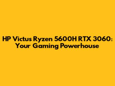HP Victus Ryzen 5600H RTX 3060: Your Gaming Powerhouse