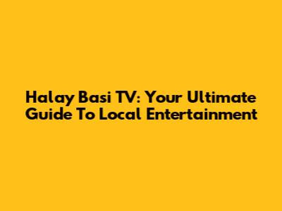 Halay Basi TV: Your Ultimate Guide To Local Entertainment