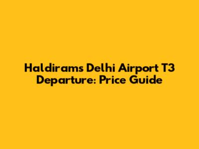 Haldiram's Delhi Airport T3 Departure: Price Guide