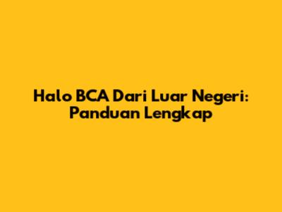 Halo BCA Dari Luar Negeri: Panduan Lengkap