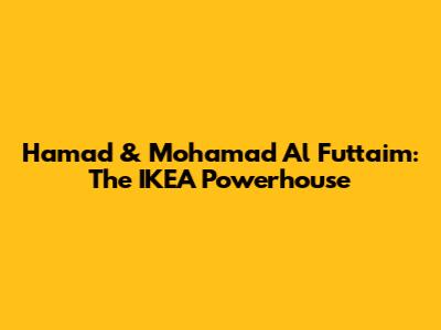 Hamad & Mohamad Al Futtaim: The IKEA Powerhouse