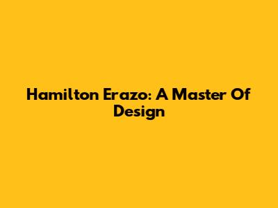 Hamilton Erazo: A Master Of Design