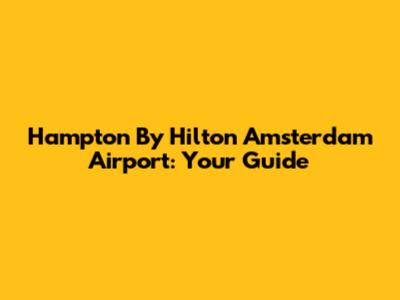 Hampton By Hilton Amsterdam Airport: Your Guide