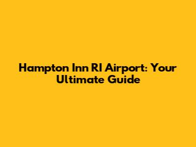 Hampton Inn RI Airport: Your Ultimate Guide