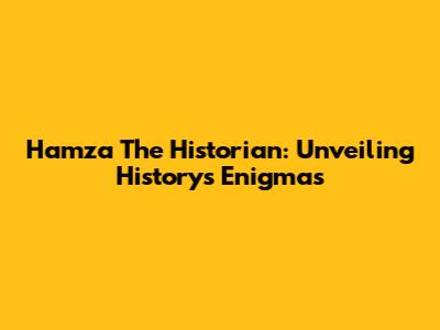 Hamza The Historian: Unveiling History's Enigmas