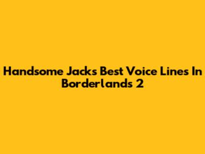 Handsome Jack's Best Voice Lines In Borderlands 2