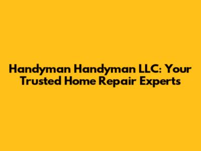 Handyman Handyman LLC: Your Trusted Home Repair Experts
