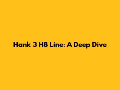 Hank 3 H8 Line: A Deep Dive