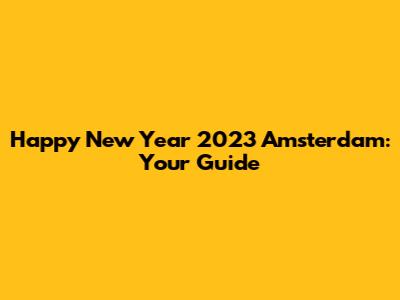 Happy New Year 2023 Amsterdam: Your Guide