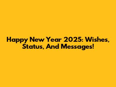 Happy New Year 2025: Wishes, Status, And Messages!