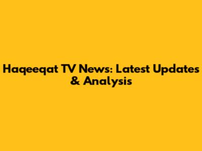 Haqeeqat TV News: Latest Updates & Analysis