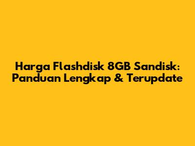 Harga Flashdisk 8GB Sandisk: Panduan Lengkap & Terupdate