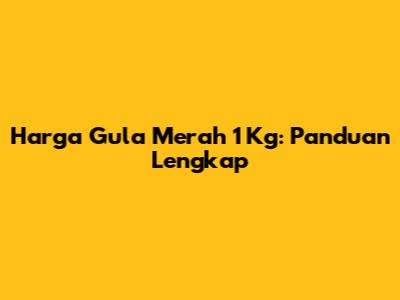 Harga Gula Merah 1 Kg: Panduan Lengkap