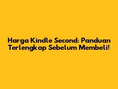 Harga Kindle Second: Panduan Terlengkap Sebelum Membeli!