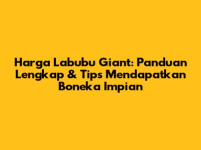 Harga Labubu Giant: Panduan Lengkap & Tips Mendapatkan Boneka Impian