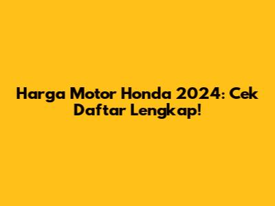 Harga Motor Honda 2024: Cek Daftar Lengkap!