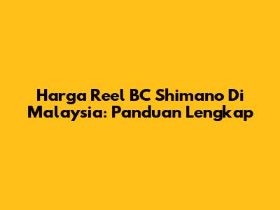 Harga Reel BC Shimano Di Malaysia: Panduan Lengkap