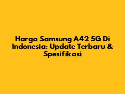 Harga Samsung A42 5G Di Indonesia: Update Terbaru & Spesifikasi