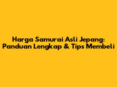 Harga Samurai Asli Jepang: Panduan Lengkap & Tips Membeli