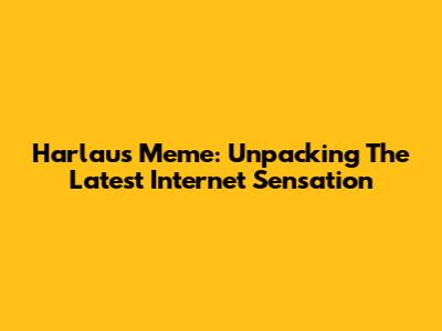 Harlaus Meme: Unpacking The Latest Internet Sensation