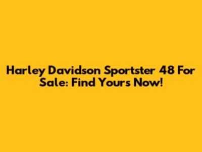 Harley Davidson Sportster 48 For Sale: Find Yours Now!