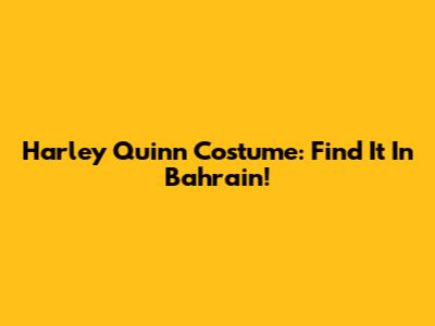 Harley Quinn Costume: Find It In Bahrain!