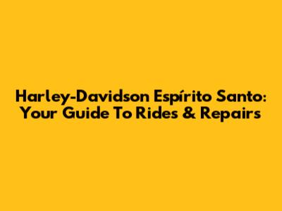 Harley-Davidson Espírito Santo: Your Guide To Rides & Repairs