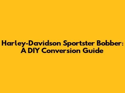 Harley-Davidson Sportster Bobber: A DIY Conversion Guide