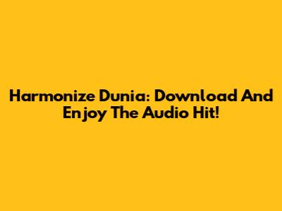 Harmonize Dunia: Download And Enjoy The Audio Hit!