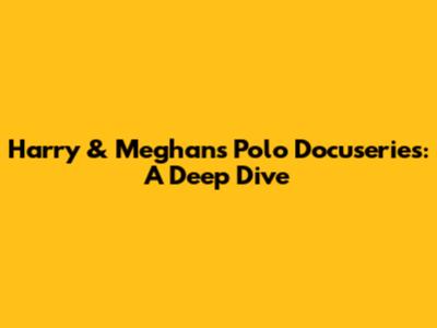 Harry & Meghan's Polo Docuseries: A Deep Dive