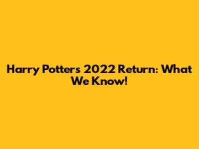 Harry Potter's 2022 Return: What We Know!