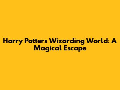 Harry Potter's Wizarding World: A Magical Escape