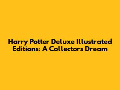 Harry Potter Deluxe Illustrated Editions: A Collector's Dream