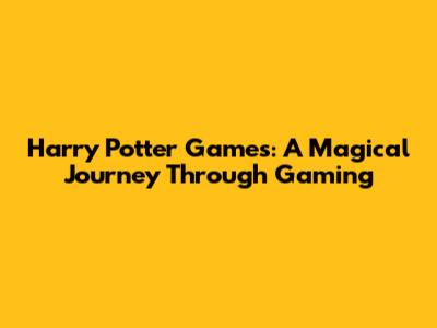 Harry Potter Games: A Magical Journey Through Gaming