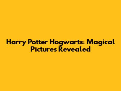 Harry Potter Hogwarts: Magical Pictures Revealed