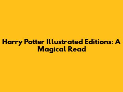 Harry Potter Illustrated Editions: A Magical Read