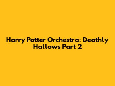 Harry Potter Orchestra: Deathly Hallows Part 2