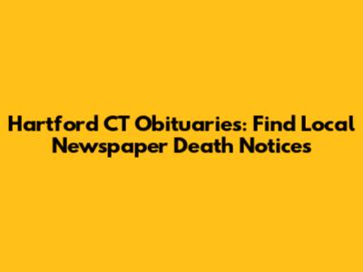 Hartford CT Obituaries: Find Local Newspaper Death Notices