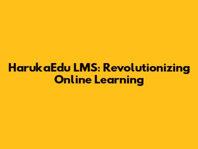 HarukaEdu LMS: Revolutionizing Online Learning