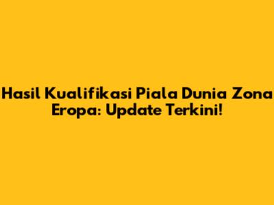 Hasil Kualifikasi Piala Dunia Zona Eropa: Update Terkini!