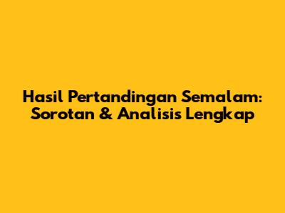 Hasil Pertandingan Semalam: Sorotan & Analisis Lengkap
