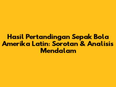 Hasil Pertandingan Sepak Bola Amerika Latin: Sorotan & Analisis Mendalam