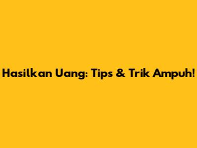 Hasilkan Uang: Tips & Trik Ampuh!