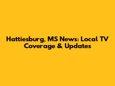 Hattiesburg, MS News: Local TV Coverage & Updates