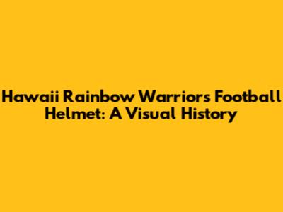 Hawaii Rainbow Warriors Football Helmet: A Visual History