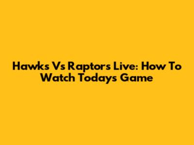 Hawks Vs Raptors Live: How To Watch Today's Game
